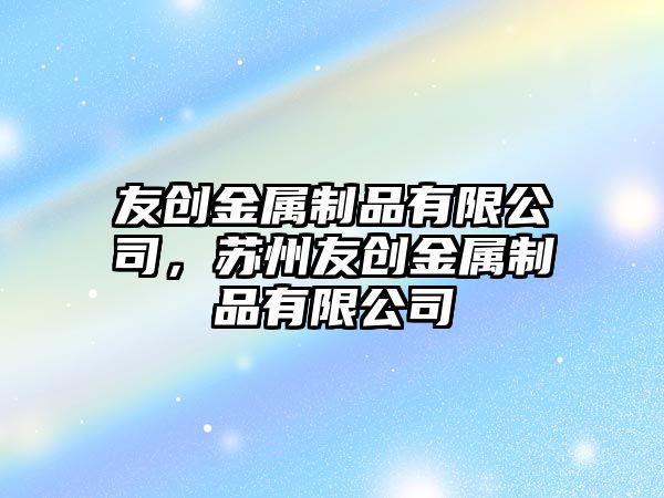 友創(chuàng)金屬制品有限公司，蘇州友創(chuàng)金屬制品有限公司