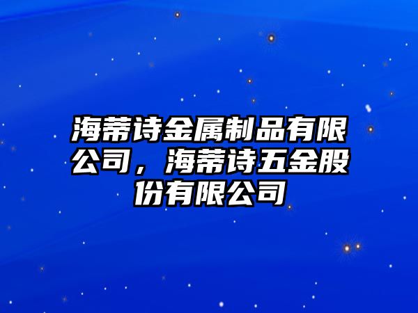 海蒂詩(shī)金屬制品有限公司，海蒂詩(shī)五金股份有限公司