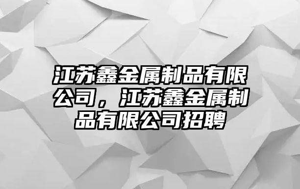 江蘇鑫金屬制品有限公司，江蘇鑫金屬制品有限公司招聘