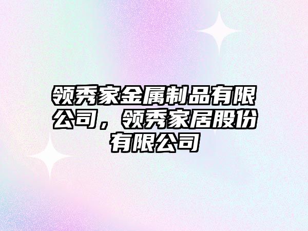 領(lǐng)秀家金屬制品有限公司，領(lǐng)秀家居股份有限公司