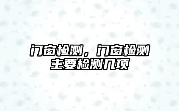門(mén)窗檢測(cè)，門(mén)窗檢測(cè)主要檢測(cè)幾項(xiàng)