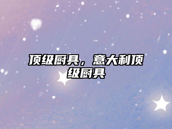 頂級(jí)廚具，意大利頂級(jí)廚具